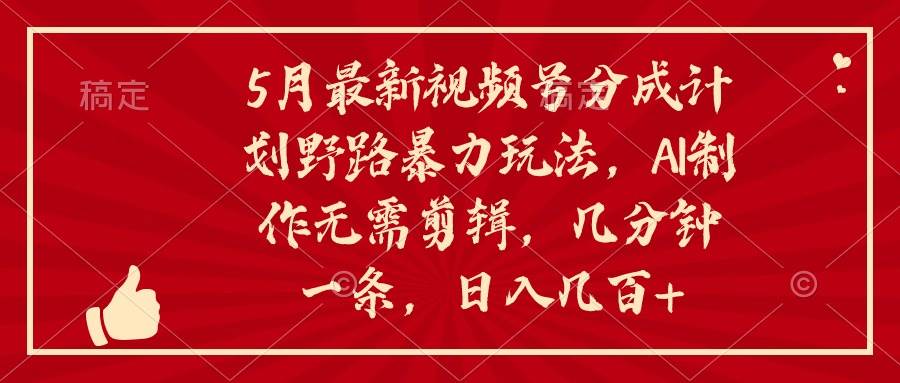 5月最新视频号分成计划野路暴力玩法，ai制作，无需剪辑。几分钟一条，... - 智识科技网-智识科技网