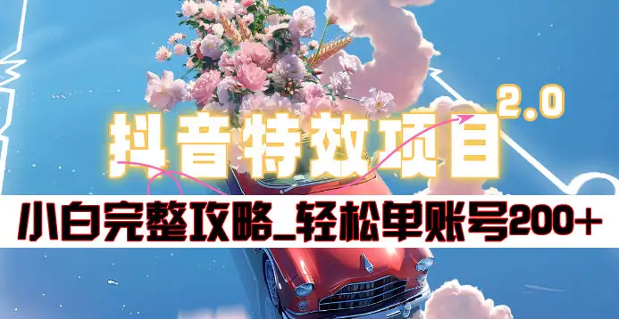 抖音特效领红包项目2.0_小白完整攻略，单账号轻松200+到手~ - 智识科技网-智识科技网