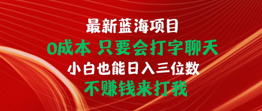 最新蓝海项目 0成本 只要会打字聊天 小白也能日入三位数 不赚钱来打我 - 智识科技网-智识科技网