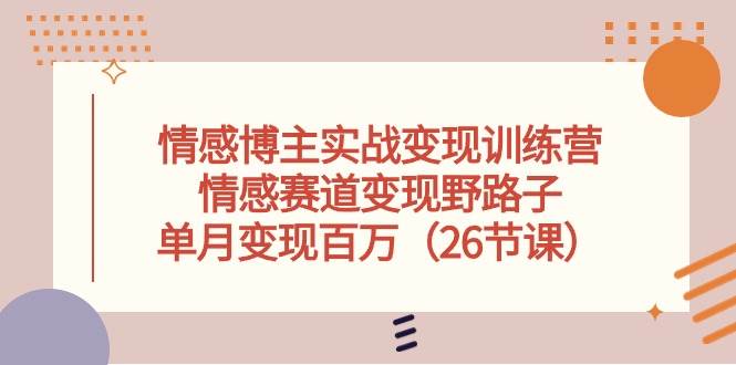 情感博主实战变现训练营，情感赛道变现野路子，单月变现百万（26节课） - 智识科技网-智识科技网