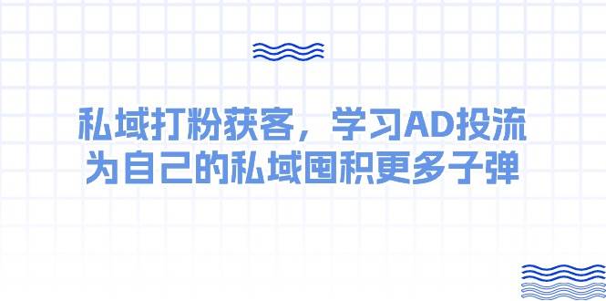 某收费课：私域打粉获客，学习AD投流，为自己的私域囤积更多子弹 - 智识科技网-智识科技网