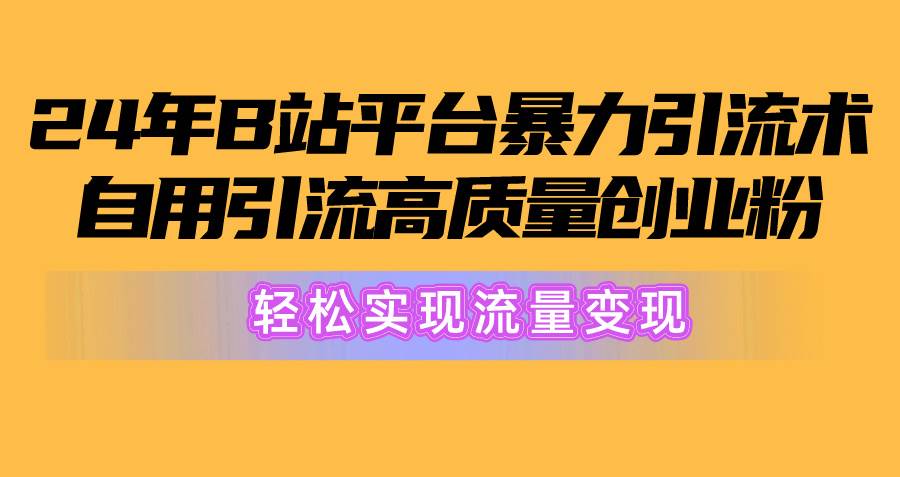 2024年B站平台暴力引流术，自用引流高质量创业粉，轻松实现流量变现！ - 智识科技网-智识科技网