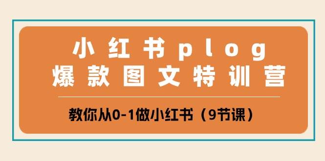 小红书 plog爆款图文特训营，教你从0-1做小红书（9节课） - 智识科技网-智识科技网