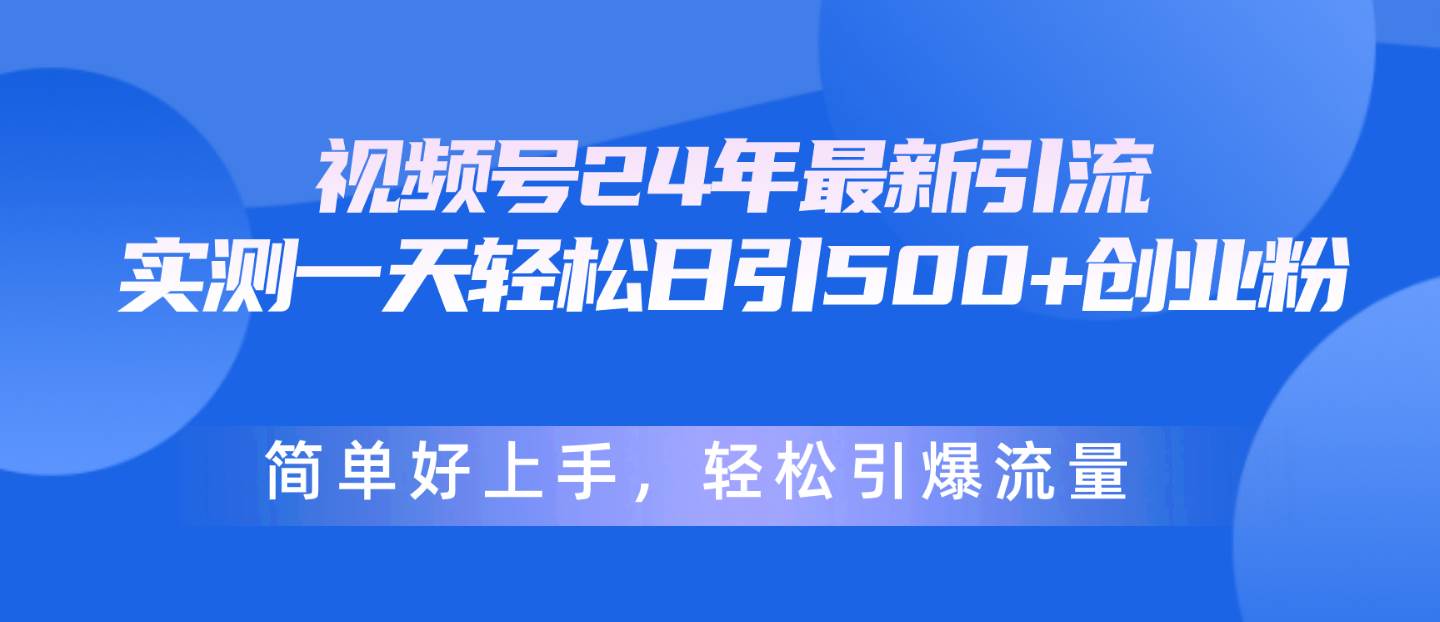 视频号24年最新引流，一天轻松日引500+创业粉，简单好上手，轻松引爆流量 - 智识科技网-智识科技网