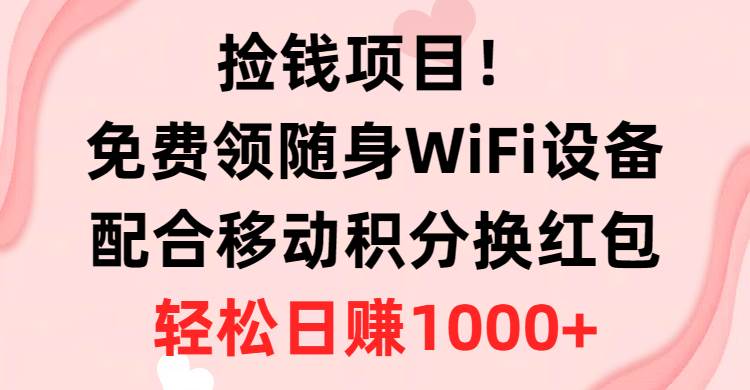捡钱项目！免费领随身WiFi设备+移动积分换红包，有手就行，轻松日赚1000+ - 智识科技网-智识科技网