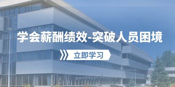 学会薪酬绩效-突破人员困境：建立自己的【薪酬+绩效】体系，企业与员工... - 智识科技网-智识科技网
