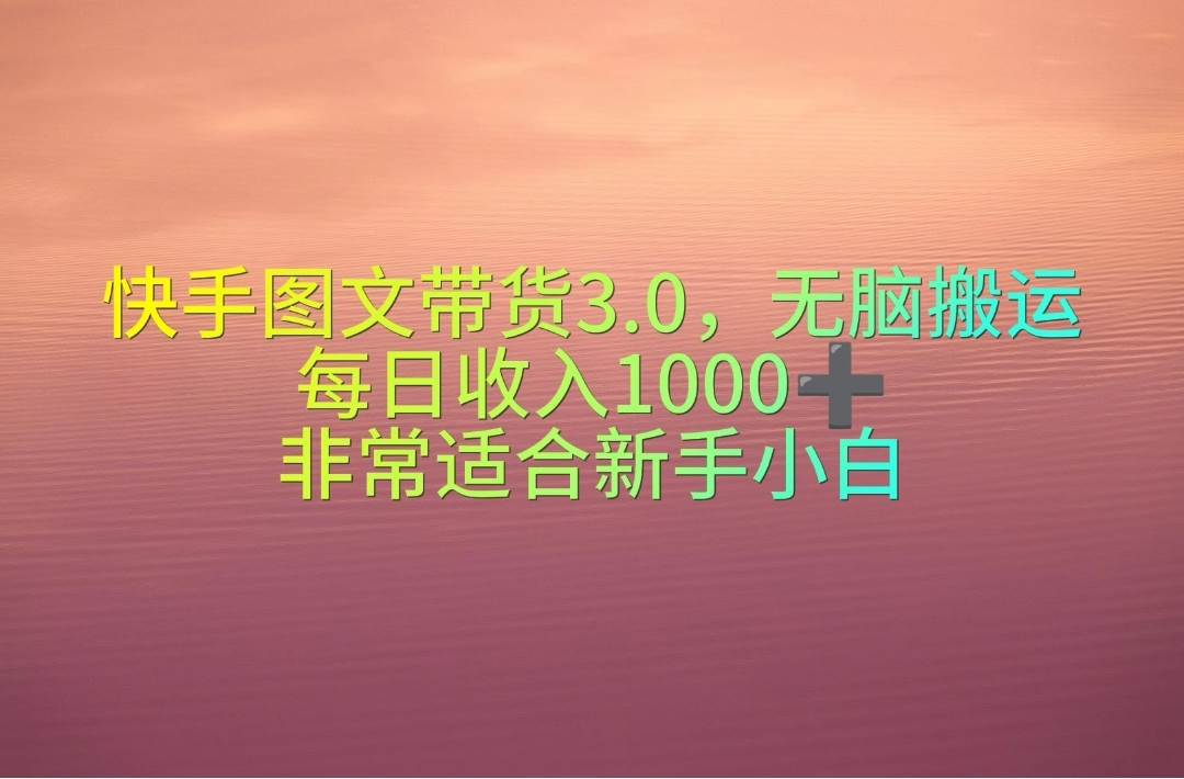 快手图文带货3.0，无脑搬运，每日收入1000＋，非常适合新手小白 - 智识科技网-智识科技网