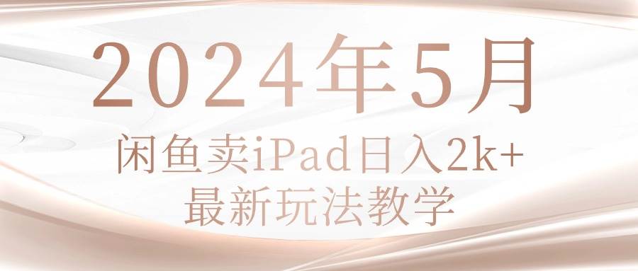 2024年5月闲鱼卖ipad日入2k，最新玩法教学 - 智识科技网-智识科技网