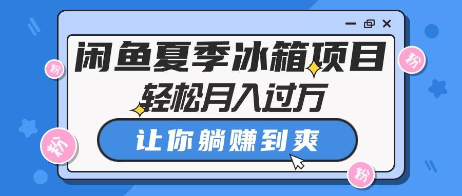 闲鱼夏季冰箱项目，轻松月入过万，让你躺赚到爽 - 智识科技网-智识科技网