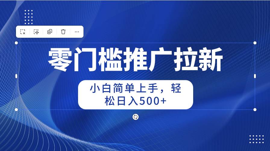 零门槛推广拉新，小白简单上手，轻松日入500+ - 智识科技网-智识科技网