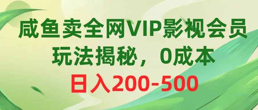 咸鱼卖全网VIP影视会员，玩法揭秘，0成本日入200-500 - 智识科技网-智识科技网