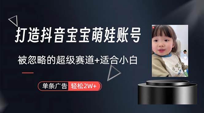 打造抖音宝宝账号，一条广告2W，大部分人忽略的超级赛道，小白简单入手 - 智识科技网-智识科技网