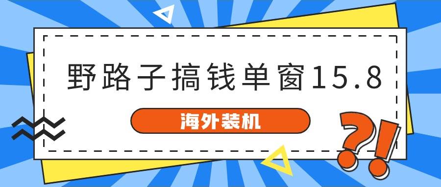 海外装机，野路子搞钱，单窗口15.8，已变现10000+ - 智识科技网-智识科技网