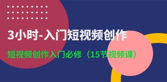 3小时-入门短视频创作：短视频创作入门必修（15节视频课） - 智识科技网-智识科技网
