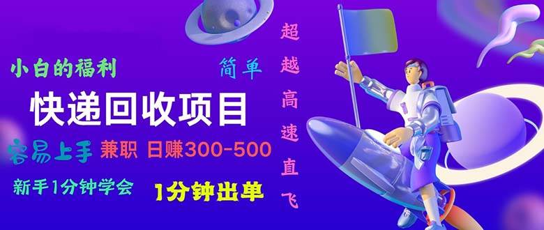 快递回收项目，小白一分钟学会，一分钟出单，可长期干，日赚300~800 - 智识科技网-智识科技网