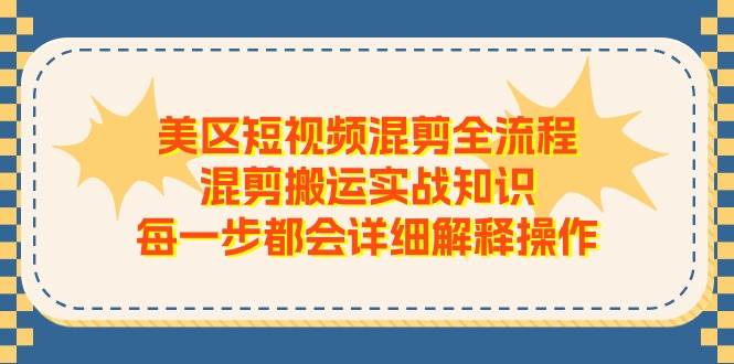 美区短视频混剪全流程，混剪搬运实战知识，每一步都会详细解释操作 - 智识科技网-智识科技网