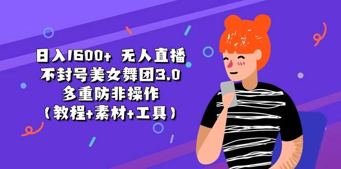 日入1600+ 无人直播不封号美女舞团3.0 多重防非操作（教程+素材+工具） - 智识科技网-智识科技网