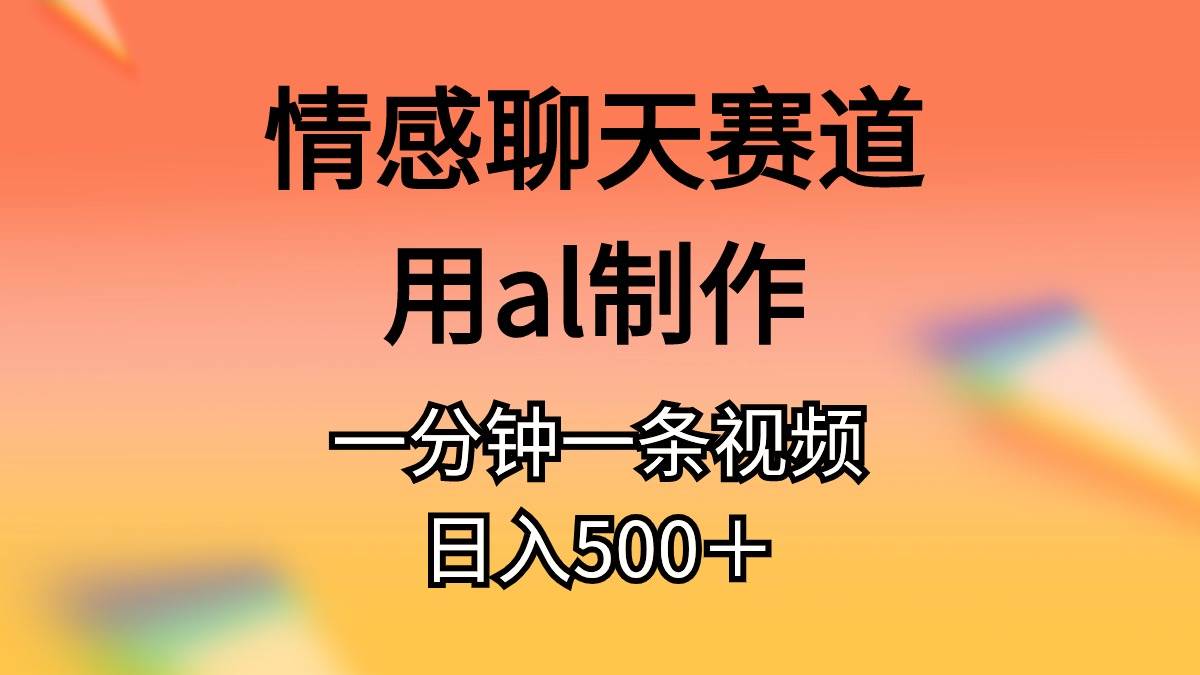 情感聊天赛道用al制作一分钟一条原创视频日入500＋ - 智识科技网-智识科技网