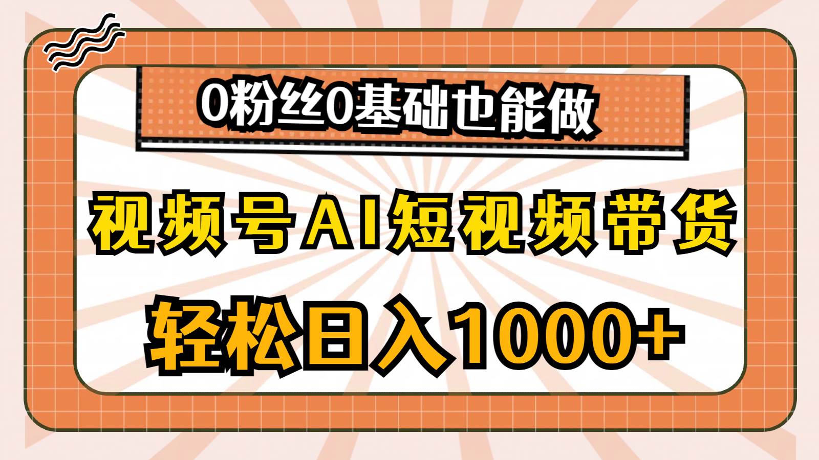 视频号AI短视频带货，轻松日入1000+，0粉丝0基础也能做 - 智识科技网-智识科技网