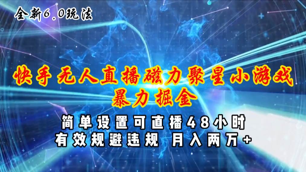全新6.0快手无人直播，磁力聚星小游戏暴力项目，简单设置，直播48小时... - 智识科技网-智识科技网