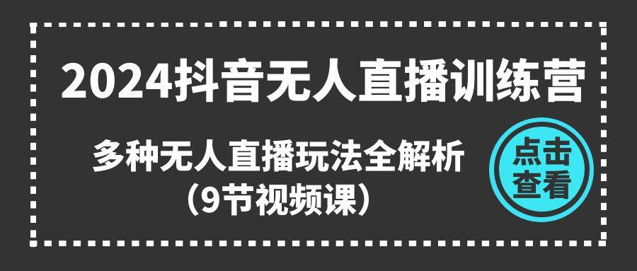 2024抖音无人直播训练营，多种无人直播玩法全解析（9节视频课） - 智识科技网-智识科技网