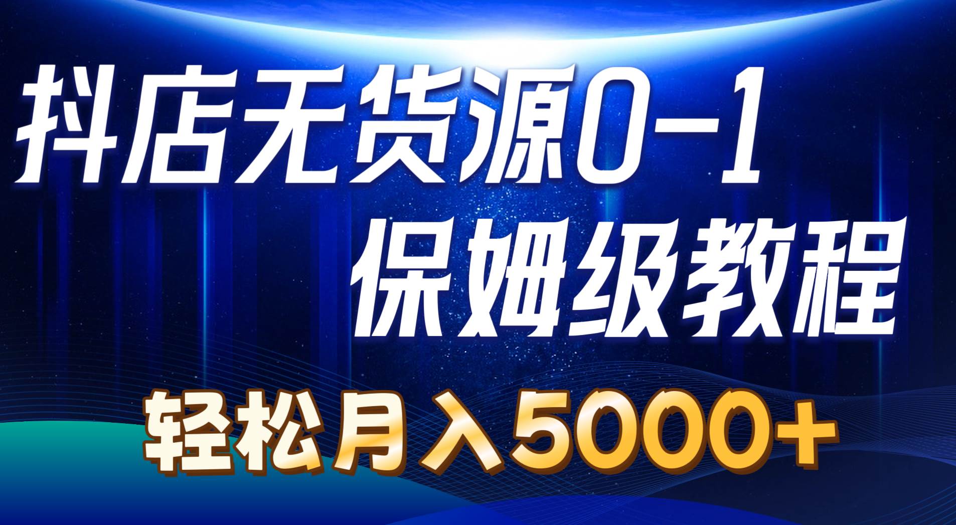 抖店无货源0到1详细实操教程：轻松月入5000+（7节） - 智识科技网-智识科技网