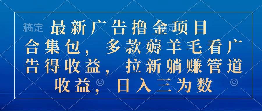 最新广告撸金项目合集包，多款薅羊毛看广告收益 拉新管道收益，日入三为数 - 智识科技网-智识科技网
