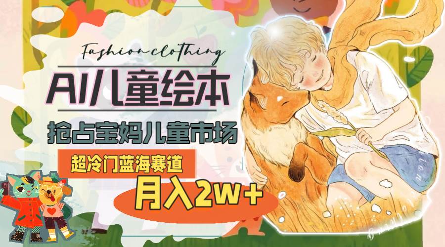 超冷门蓝海赛道，用AI做儿童绘本，抢占宝妈儿童市场，月入2w+(教程+素材) - 智识科技网-智识科技网