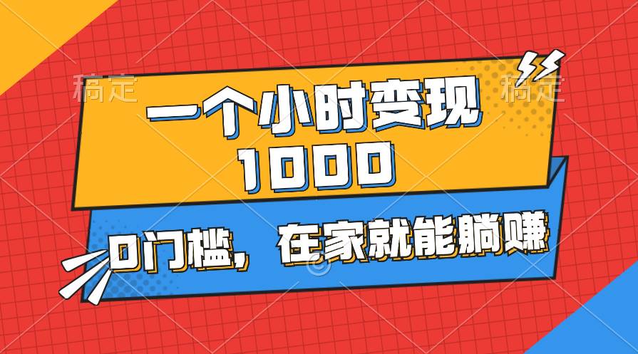 一个小时就能变现1000+，0门槛，在家一部手机就能躺赚 - 智识科技网-智识科技网