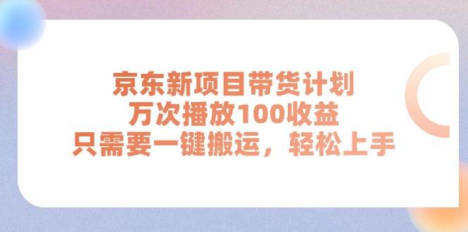 京东新项目带货计划，万次播放100收益，只需要一键搬运，轻松上手 - 智识科技网-智识科技网