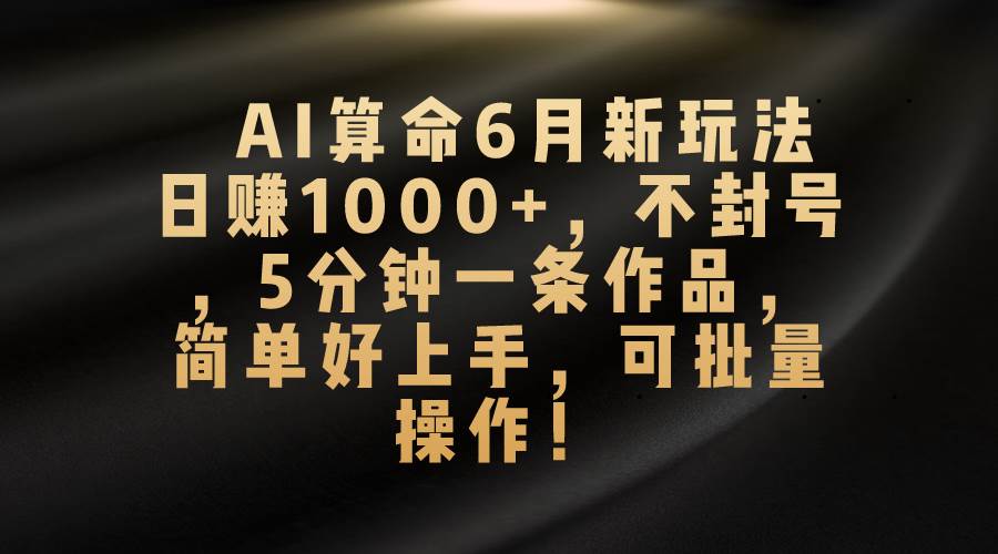 AI算命6月新玩法，日赚1000+，不封号，5分钟一条作品，简单好上手，可... - 智识科技网-智识科技网