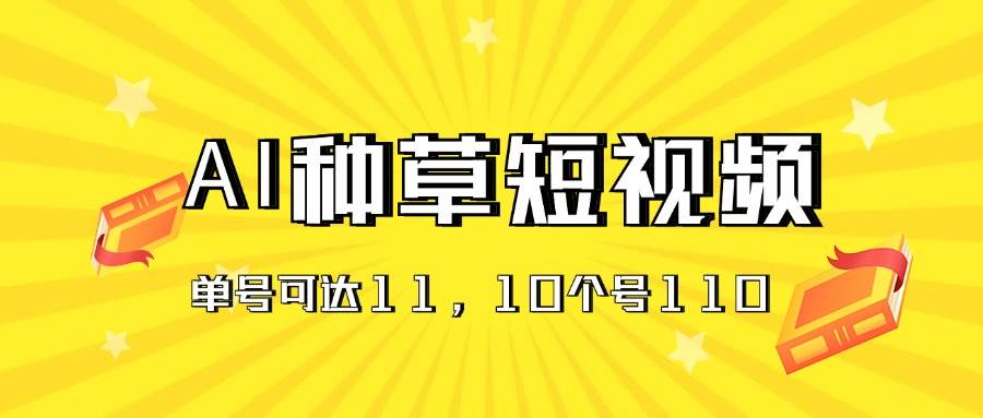 AI种草单账号日收益11元（抖音，快手，视频号），10个就是110元 - 智识科技网-智识科技网
