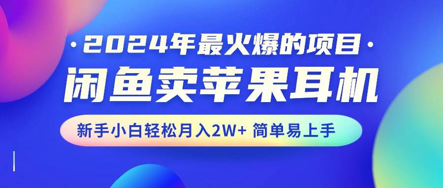 2024年最火爆的项目，闲鱼卖苹果耳机，新手小白轻松月入2W+简单易上手 - 智识科技网-智识科技网