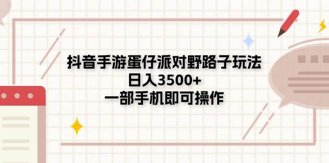 抖音手游蛋仔派对野路子玩法，日入3500+，一部手机即可操作 - 智识科技网-智识科技网