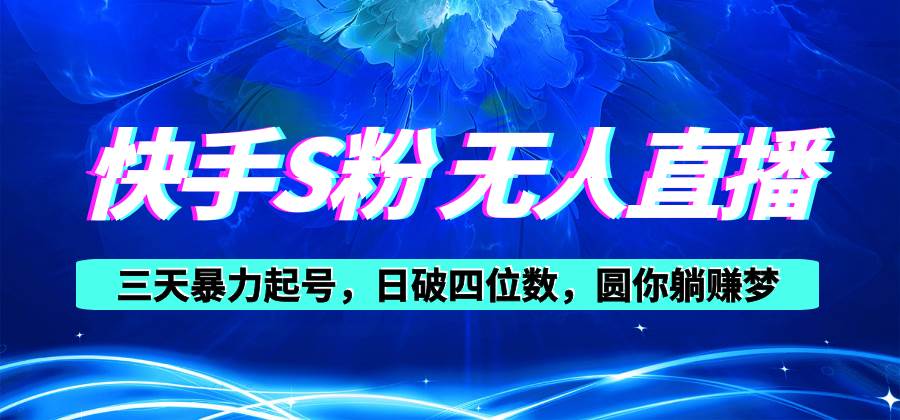 快手S粉无人直播教程，零粉三天暴力起号，日破四位数，小白可入 - 智识科技网-智识科技网