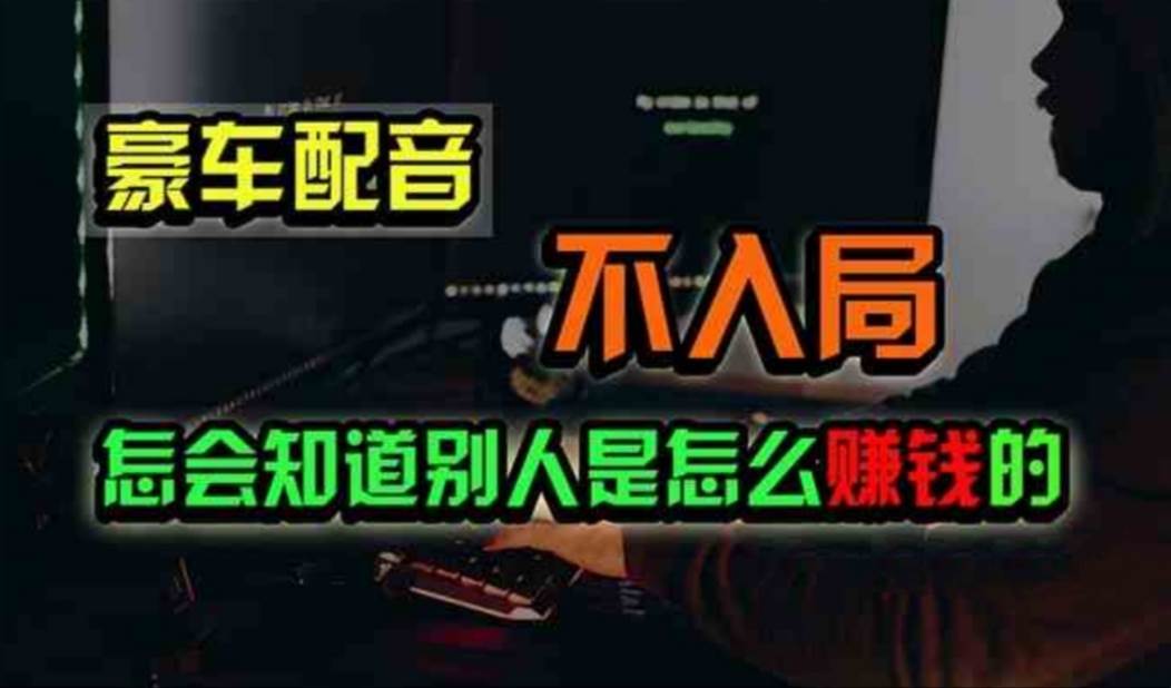 豪车配音，一个惊掉下巴，闷声发财的小生意，日赚500+ - 智识科技网-智识科技网