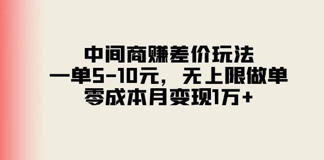 中间商赚差价玩法，一单5-10元，无上限做单，零成本月变现1万+ - 智识科技网-智识科技网