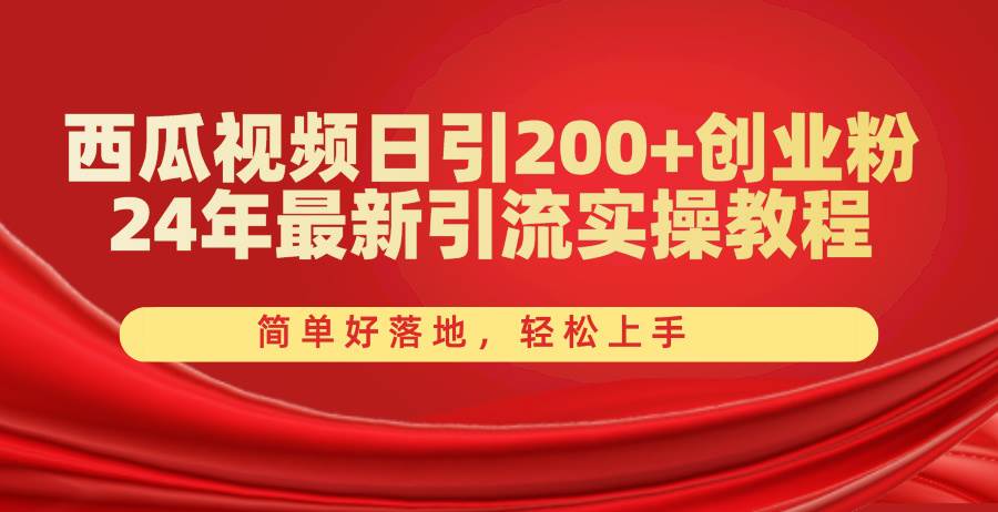 西瓜视频日引200+创业粉，24年最新引流实操教程，简单好落地，轻松上手 - 智识科技网-智识科技网