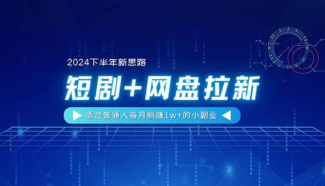 【2024下半年新思路】短剧+网盘拉新，适合普通人每月躺赚1w+的小副业 - 智识科技网-智识科技网
