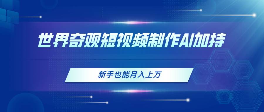 世界奇观短视频制作，AI加持，新手也能月入上万 - 智识科技网-智识科技网