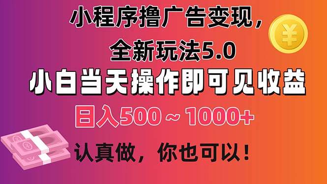 小程序撸广告变现，全新玩法5.0，小白当天操作即可上手，日收益 500~1000+ - 智识科技网-智识科技网