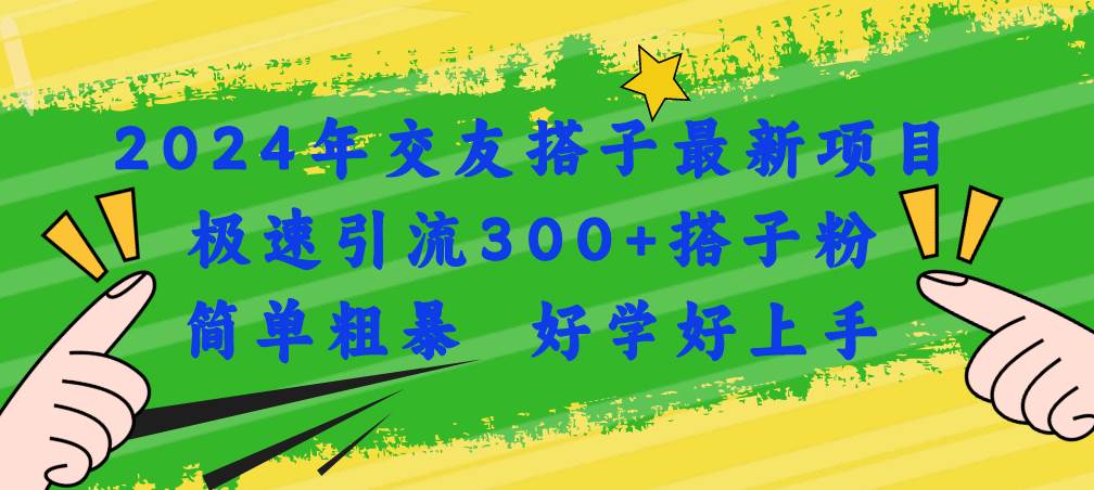 2024年交友搭子最新项目，极速引流300+搭子粉，简单粗暴，好学好上手 - 智识科技网-智识科技网
