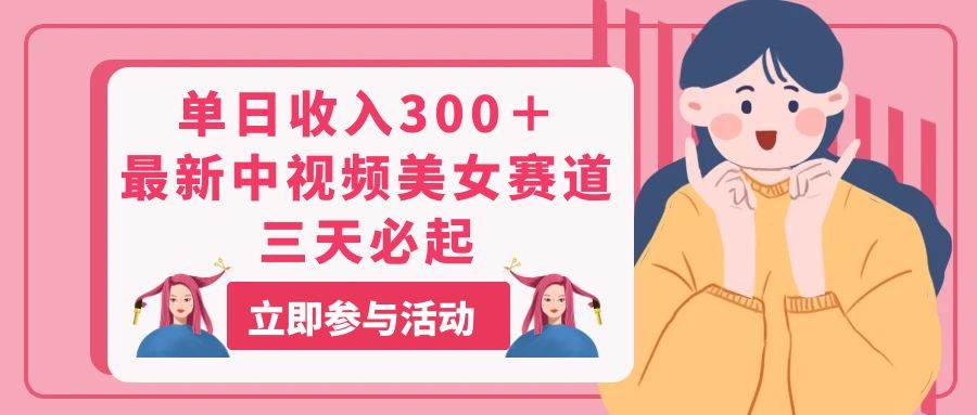 单日收入300＋！最新中视频美女赛道，三天必起 - 智识科技网-智识科技网