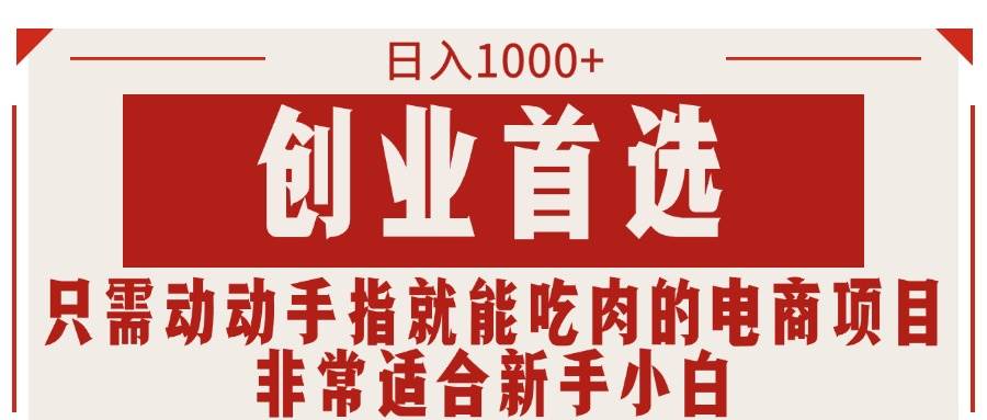 只需动动手指就能吃肉的电商项目，日入1000+，创业首选，非常适合新手小白 - 智识科技网-智识科技网