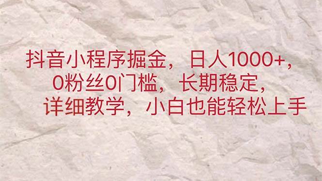 抖音小程序掘金，日人1000+，0粉丝0门槛，长期稳定，小白也能轻松上手 - 智识科技网-智识科技网
