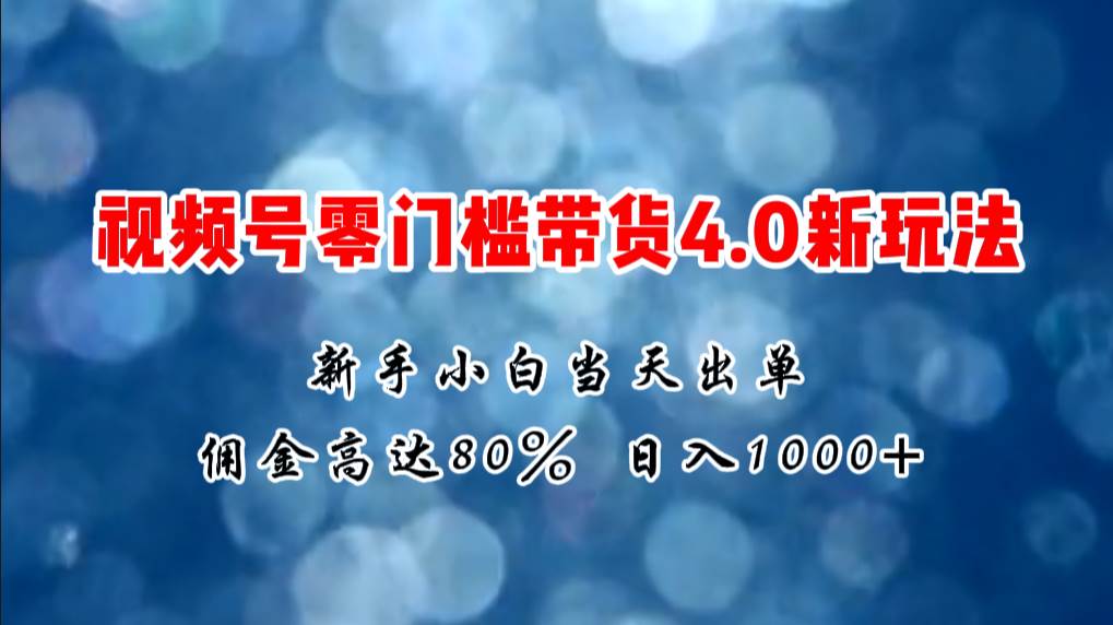 微信视频号零门槛带货4.0新玩法，新手小白当天见收益，日入1000+ - 智识科技网-智识科技网