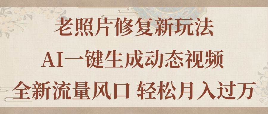 老照片修复新玩法，老照片AI一键生成动态视频 全新流量风口 轻松月入过万 - 智识科技网-智识科技网