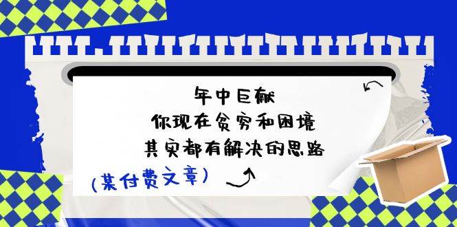 某付费文：年中巨献-你现在贫穷和困境，其实都有解决的思路 (进来抄作业) - 智识科技网-智识科技网
