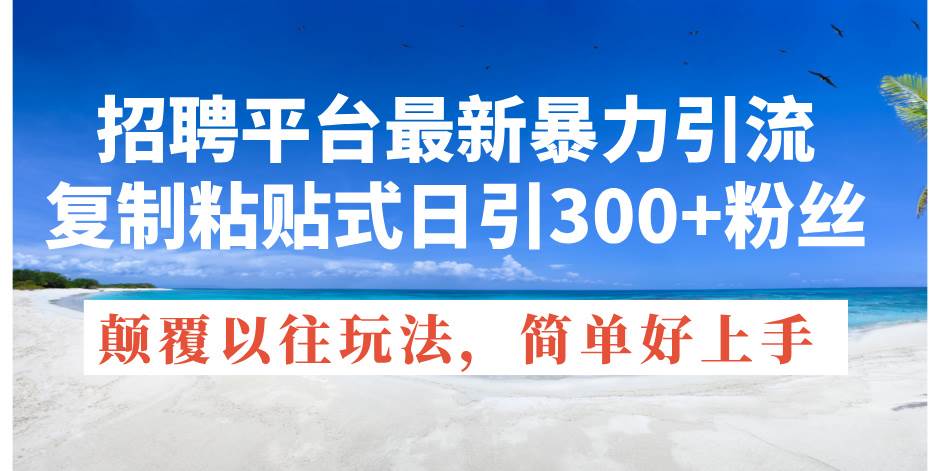 招聘平台最新暴力引流，复制粘贴式日引300+粉丝，颠覆以往垃圾玩法，简... - 智识科技网-智识科技网