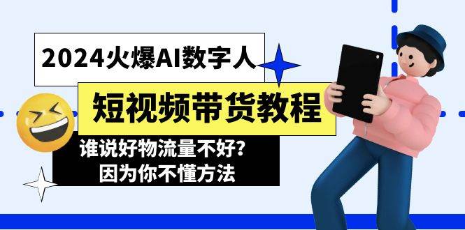 2024火爆AI数字人短视频带货教程，谁说好物流量不好？因为你不懂方法 - 智识科技网-智识科技网